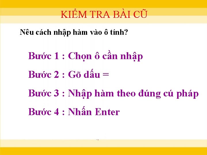 KIỂM TRA BÀI CŨ Nêu cách nhập hàm vào ô tính? Bước 1 :