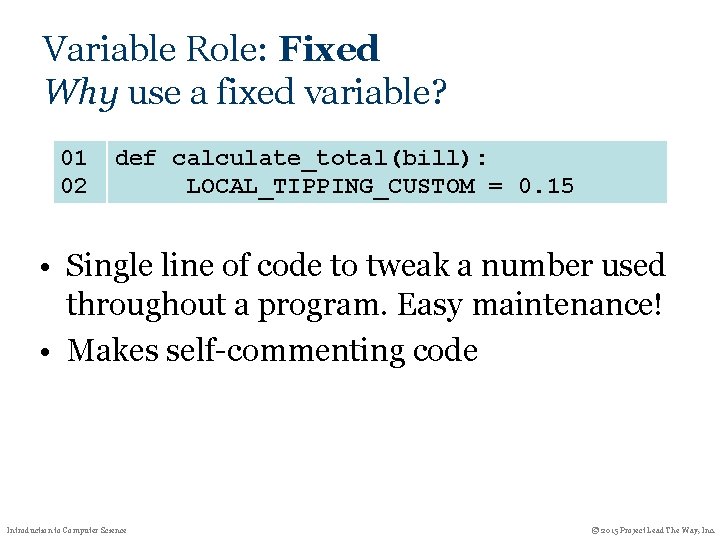 Variable Role: Fixed Why use a fixed variable? 01 02 def calculate_total(bill): LOCAL_TIPPING_CUSTOM =