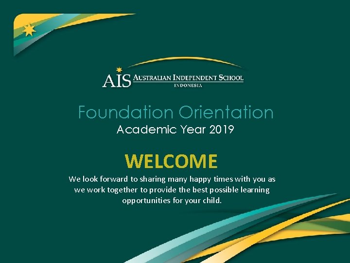 Foundation Orientation Academic Year 2019 WELCOME We look forward to sharing many happy times