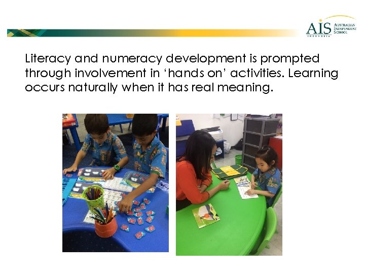 Literacy and numeracy development is prompted through involvement in ‘hands on’ activities. Learning occurs