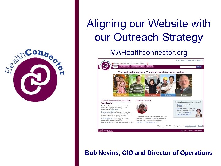 Aligning our Website with our Outreach Strategy MAHealthconnector. org Bob Nevins, CIO and Director