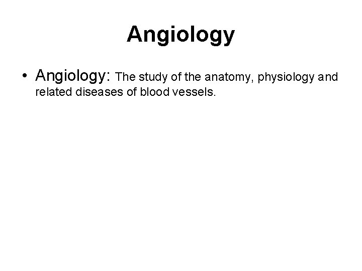 Angiology • Angiology: The study of the anatomy, physiology and related diseases of blood