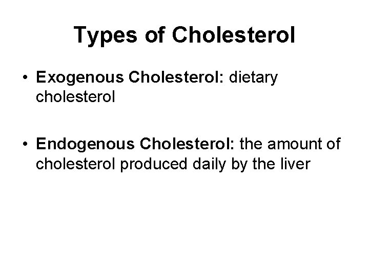 Types of Cholesterol • Exogenous Cholesterol: dietary cholesterol • Endogenous Cholesterol: the amount of