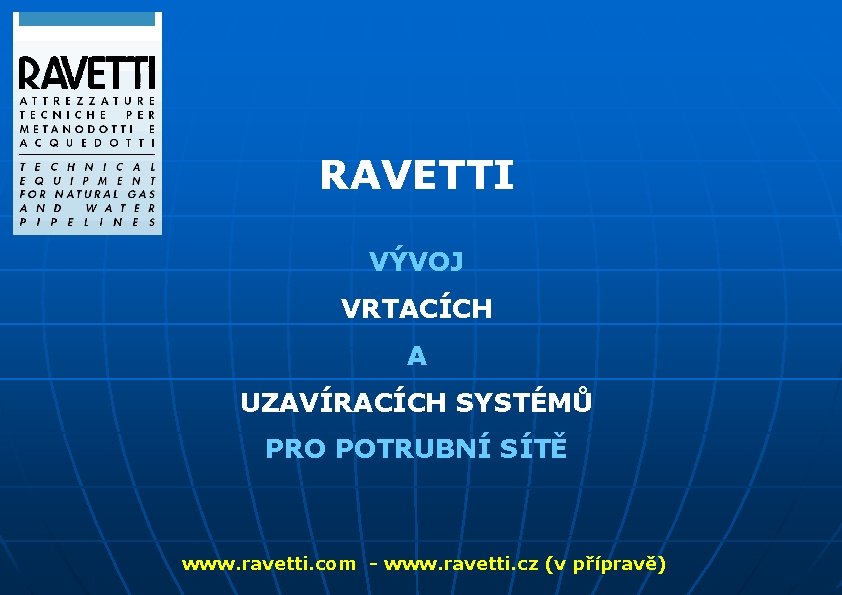 RAVETTI VÝVOJ VRTACÍCH A UZAVÍRACÍCH SYSTÉMŮ PRO POTRUBNÍ SÍTĚ www. ravetti. com - www.