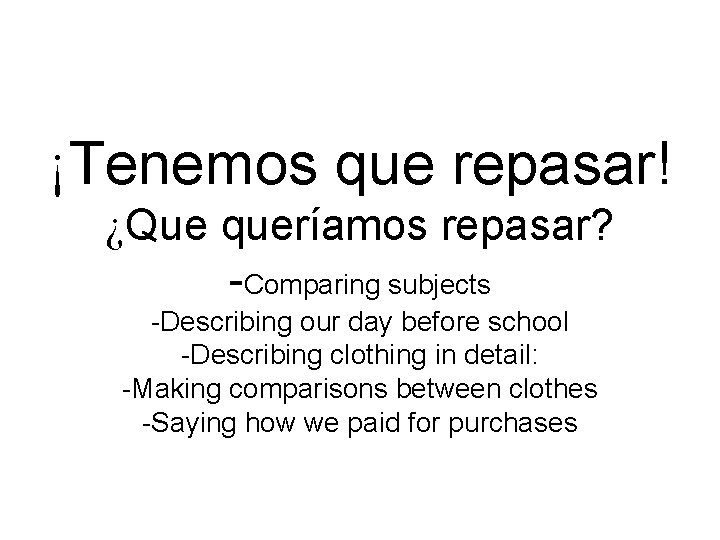 ¡Tenemos que repasar! ¿Que queríamos repasar? -Comparing subjects -Describing our day before school -Describing