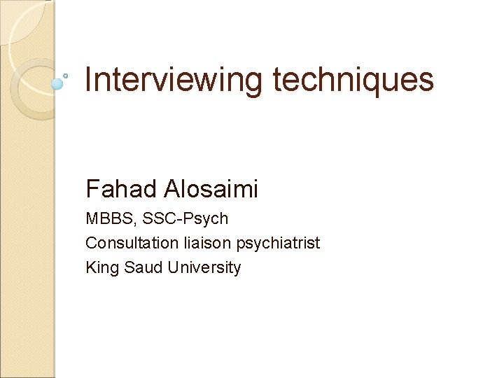 Interviewing techniques Fahad Alosaimi MBBS, SSC-Psych Consultation liaison psychiatrist King Saud University 