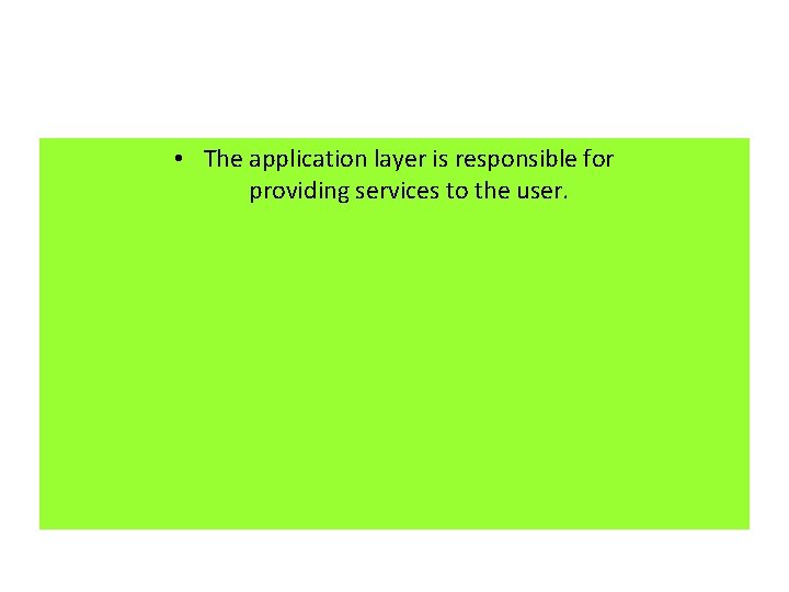  • The application layer is responsible for providing services to the user. 