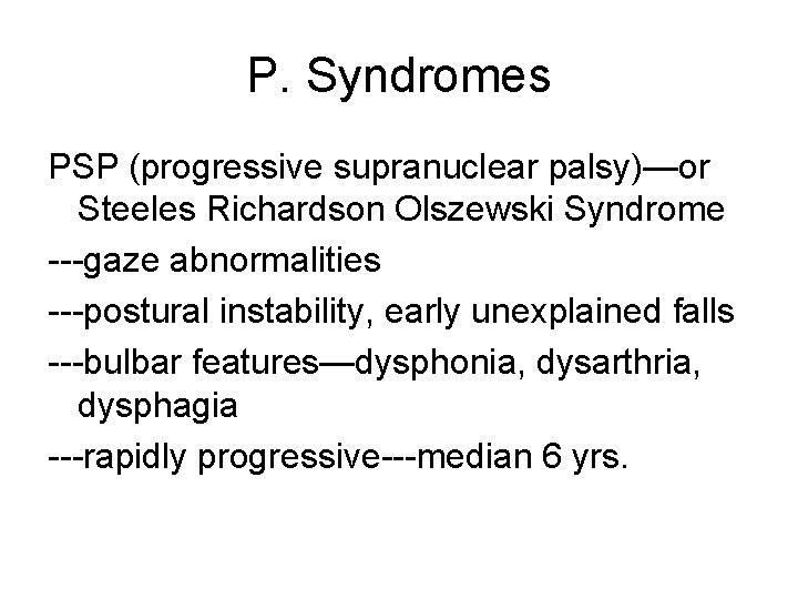 P. Syndromes PSP (progressive supranuclear palsy)—or Steeles Richardson Olszewski Syndrome ---gaze abnormalities ---postural instability,