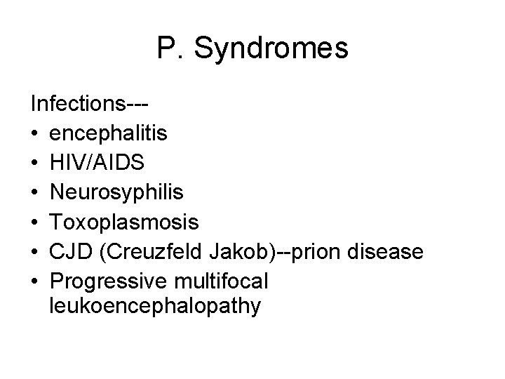 P. Syndromes Infections-- • encephalitis • HIV/AIDS • Neurosyphilis • Toxoplasmosis • CJD (Creuzfeld