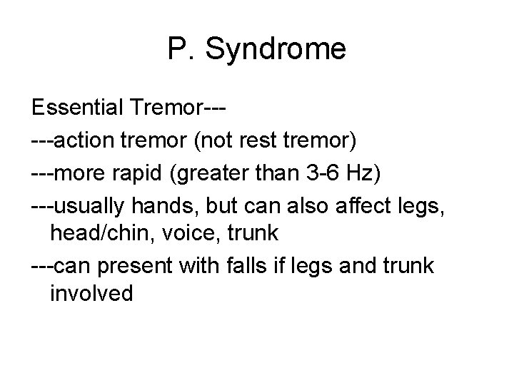 P. Syndrome Essential Tremor-----action tremor (not rest tremor) ---more rapid (greater than 3 -6