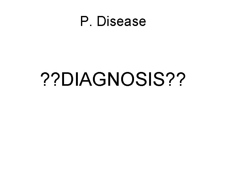 P. Disease ? ? DIAGNOSIS? ? 