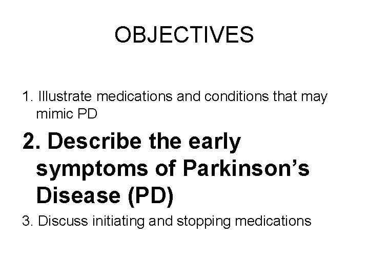 OBJECTIVES 1. Illustrate medications and conditions that may mimic PD 2. Describe the early