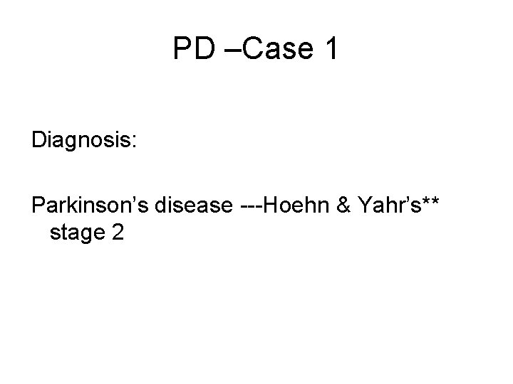 PD –Case 1 Diagnosis: Parkinson’s disease ---Hoehn & Yahr’s** stage 2 