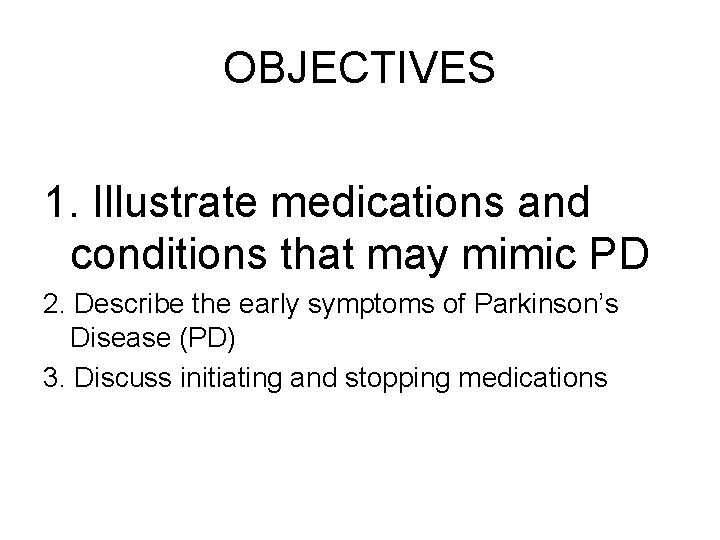 OBJECTIVES 1. Illustrate medications and conditions that may mimic PD 2. Describe the early