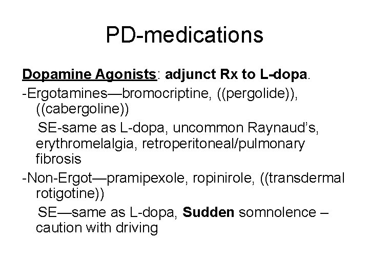 PD-medications Dopamine Agonists: adjunct Rx to L-dopa. -Ergotamines—bromocriptine, ((pergolide)), ((cabergoline)) SE-same as L-dopa, uncommon