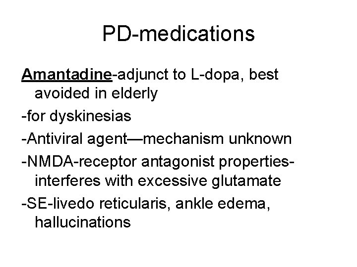 PD-medications Amantadine-adjunct to L-dopa, best avoided in elderly -for dyskinesias -Antiviral agent—mechanism unknown -NMDA-receptor