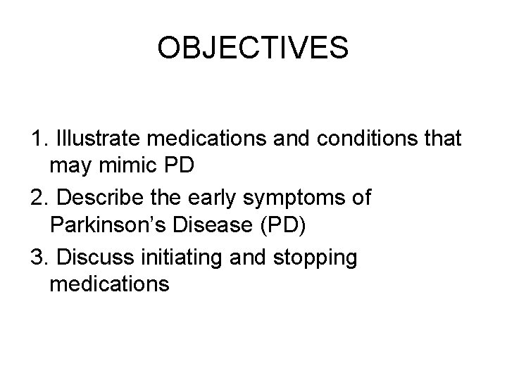 OBJECTIVES 1. Illustrate medications and conditions that may mimic PD 2. Describe the early