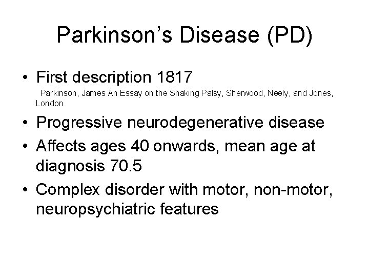 Parkinson’s Disease (PD) • First description 1817 Parkinson, James An Essay on the Shaking