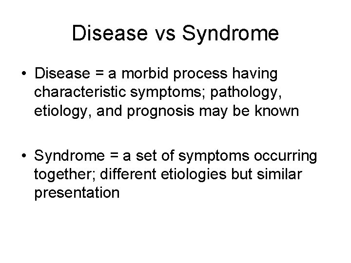 Disease vs Syndrome • Disease = a morbid process having characteristic symptoms; pathology, etiology,