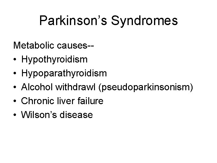 Parkinson’s Syndromes Metabolic causes- • Hypothyroidism • Hypoparathyroidism • Alcohol withdrawl (pseudoparkinsonism) • Chronic