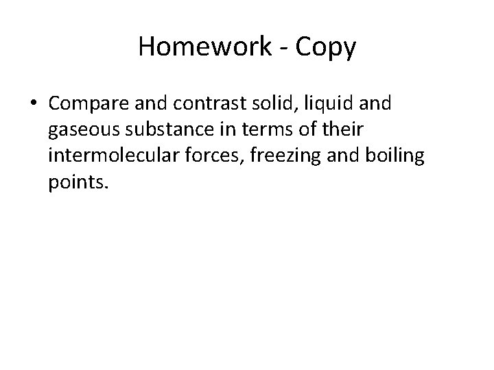 Homework - Copy • Compare and contrast solid, liquid and gaseous substance in terms