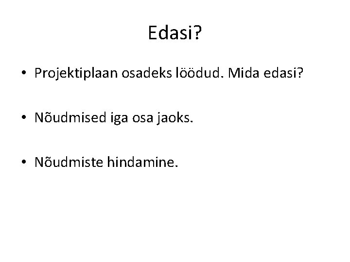 Edasi? • Projektiplaan osadeks löödud. Mida edasi? • Nõudmised iga osa jaoks. • Nõudmiste