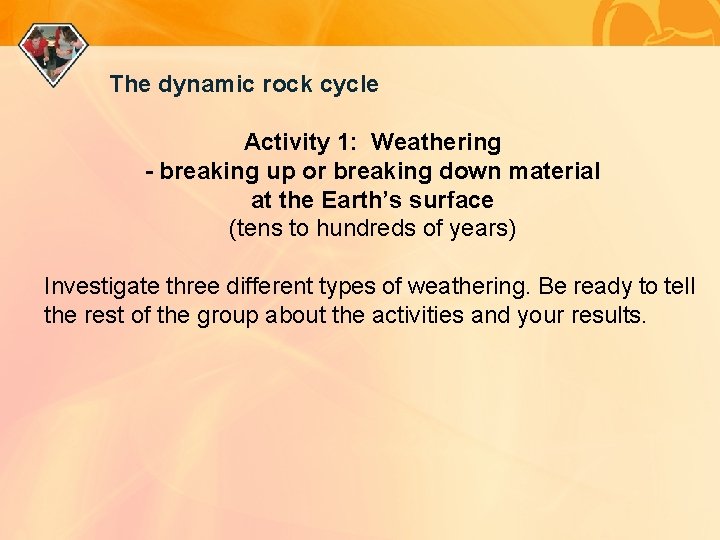 The dynamic rock cycle Activity 1: Weathering - breaking up or breaking down material