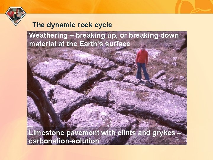 The dynamic rock cycle Weathering – breaking up, or breaking down material at the