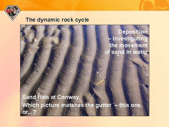 The dynamic rock cycle Deposition – investigating the movement of sand in water Sand