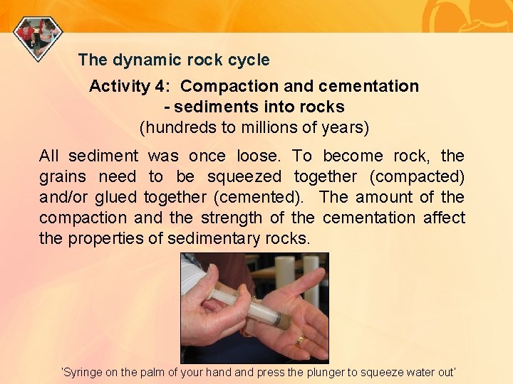 The dynamic rock cycle Activity 4: Compaction and cementation - sediments into rocks (hundreds