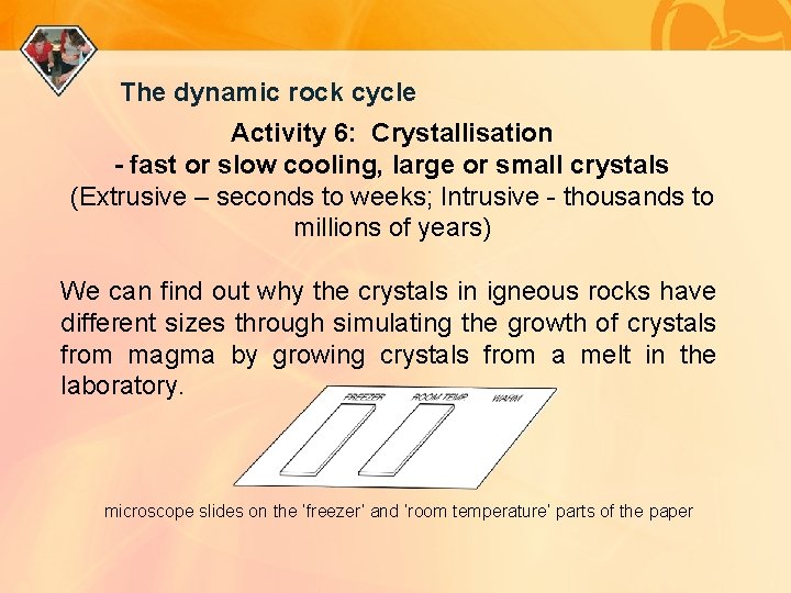 The dynamic rock cycle Activity 6: Crystallisation - fast or slow cooling, large or