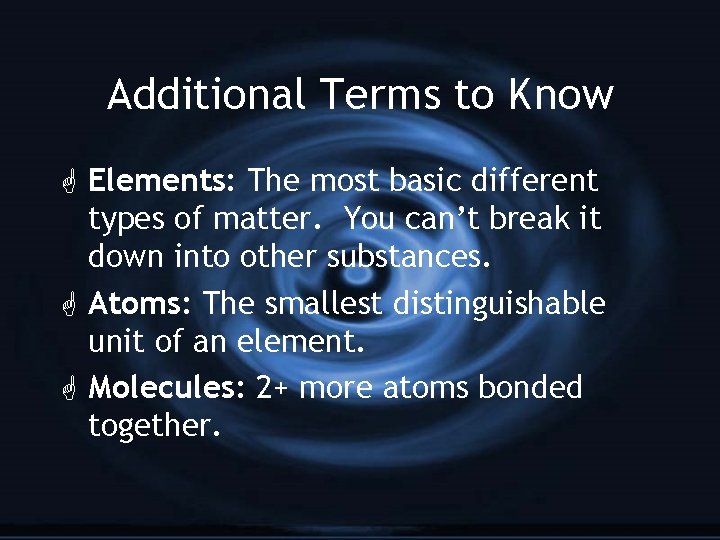 Additional Terms to Know G Elements: The most basic different types of matter. You