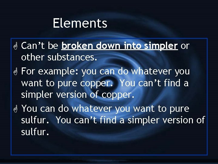 Elements G Can’t be broken down into simpler or other substances. G For example: