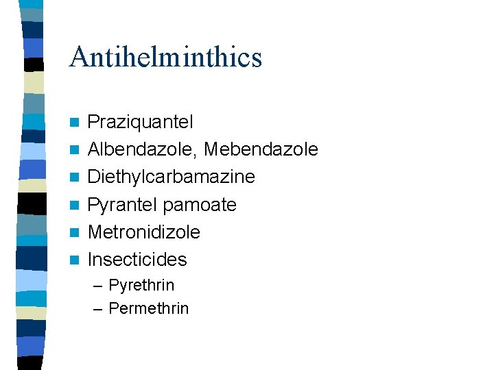 Antihelminthics n n n Praziquantel Albendazole, Mebendazole Diethylcarbamazine Pyrantel pamoate Metronidizole Insecticides – Pyrethrin