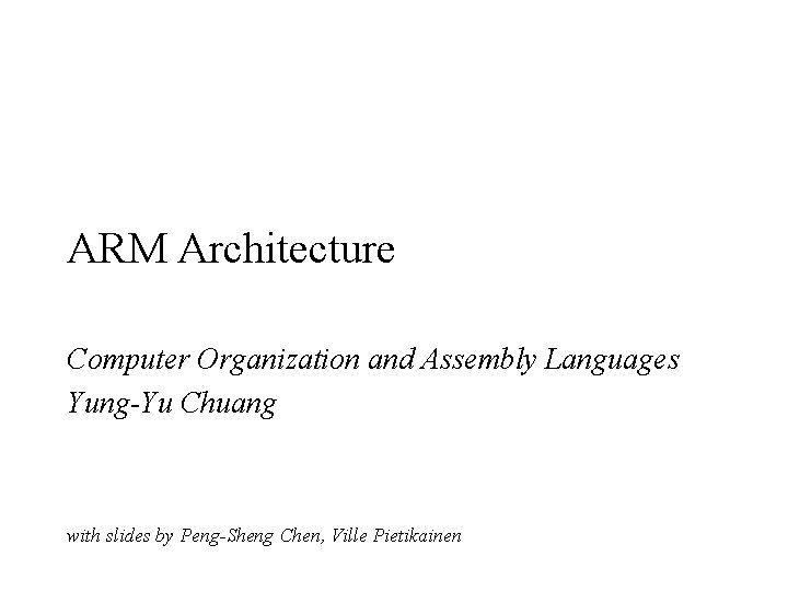 ARM Architecture Computer Organization and Assembly Languages Yung-Yu Chuang with slides by Peng-Sheng Chen,