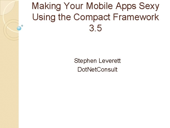 Making Your Mobile Apps Sexy Using the Compact Framework 3. 5 Stephen Leverett Dot.
