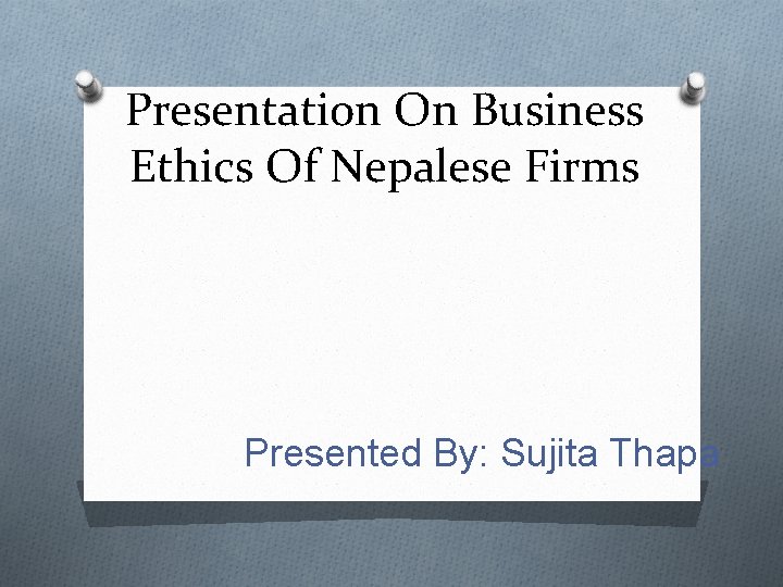 Presentation On Business Ethics Of Nepalese Firms Presented By: Sujita Thapa 
