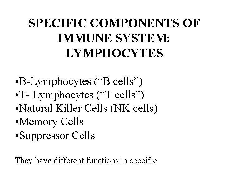 SPECIFIC COMPONENTS OF IMMUNE SYSTEM: LYMPHOCYTES • B-Lymphocytes (“B cells”) • T- Lymphocytes (“T SPECIFIC COMPONENTS OF IMMUNE SYSTEM: LYMPHOCYTES • B-Lymphocytes (“B cells”) • T- Lymphocytes (“T