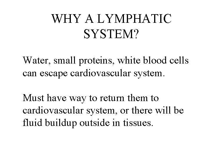 WHY A LYMPHATIC SYSTEM? Water, small proteins, white blood cells can escape cardiovascular system. WHY A LYMPHATIC SYSTEM? Water, small proteins, white blood cells can escape cardiovascular system.