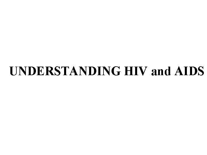 UNDERSTANDING HIV and AIDS UNDERSTANDING HIV and AIDS