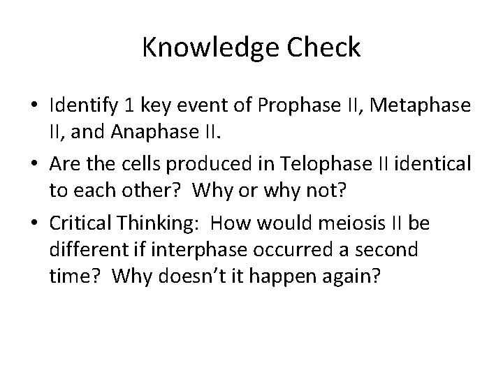 Knowledge Check • Identify 1 key event of Prophase II, Metaphase II, and Anaphase