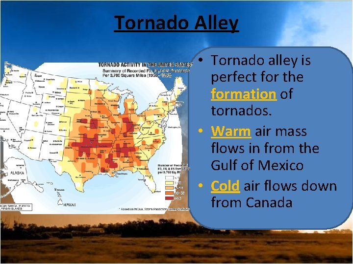 Tornado Alley • Tornado alley is perfect for the formation of tornados. • Warm