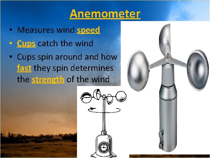 Anemometer • Measures wind speed • Cups catch the wind • Cups spin around