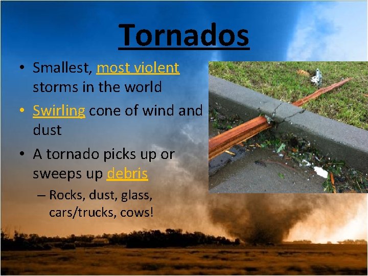 Tornados • Smallest, most violent storms in the world • Swirling cone of wind