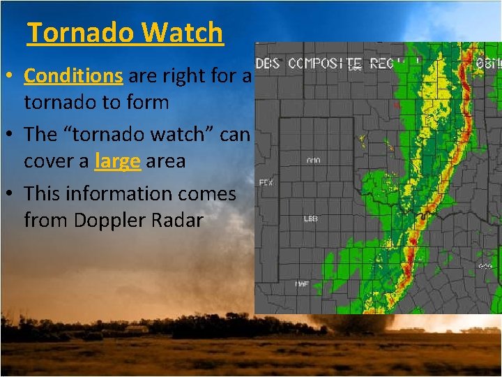 Tornado Watch • Conditions are right for a tornado to form • The “tornado