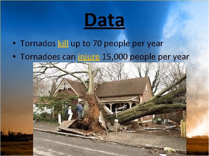 Data • Tornados kill up to 70 people per year • Tornadoes can injure