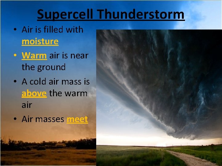 Supercell Thunderstorm • Air is filled with moisture • Warm air is near the