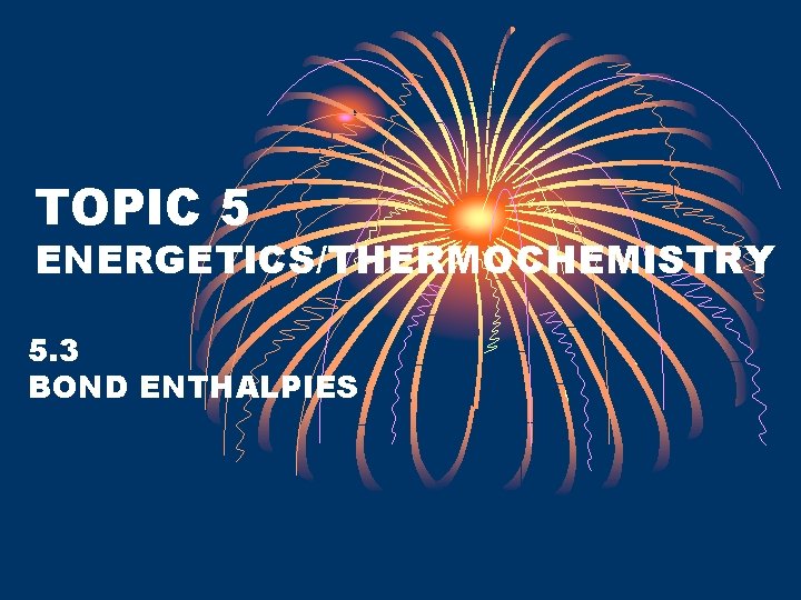 TOPIC 5 ENERGETICS/THERMOCHEMISTRY 5. 3 BOND ENTHALPIES 