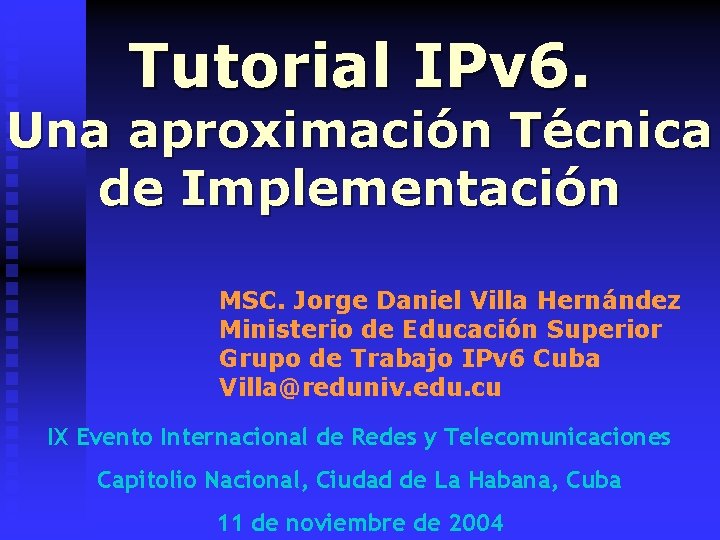 Tutorial IPv 6. Una aproximación Técnica de Implementación MSC. Jorge Daniel Villa Hernández Ministerio