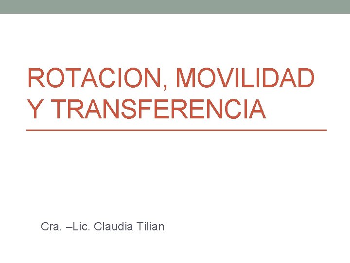 ROTACION, MOVILIDAD Y TRANSFERENCIA Cra. –Lic. Claudia Tilian 